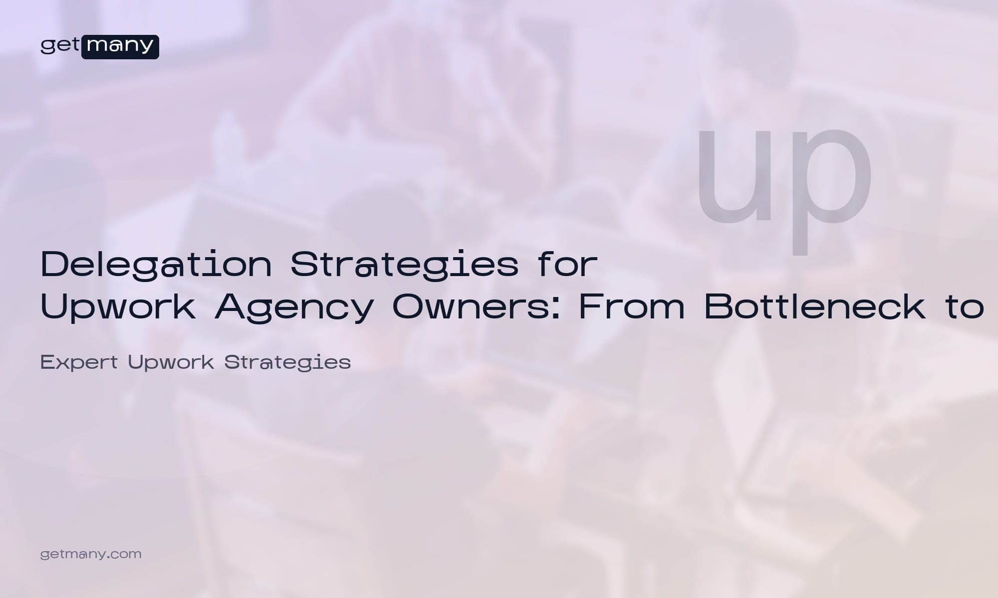 Delegation Strategies for Upwork Agency Owners: From Bottleneck to Breakthrough
